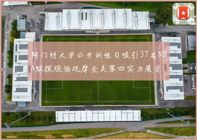 阿门特大学公开训练日吸引37名NBA球探现场观摩全美第四实力展示
