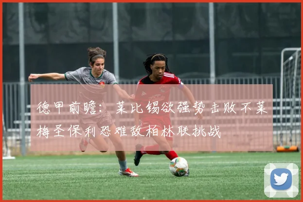 德甲前瞻：莱比锡欲强势击败不莱梅圣保利恐难敌柏林联挑战
