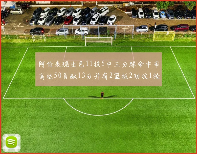 阿伦表现出色11投5中三分球命中率高达50贡献13分并有2篮板2助攻1抢断1盖帽