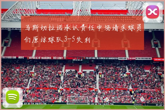 马斯切拉诺承认责任中场请求球员们原谅球队3-5失利