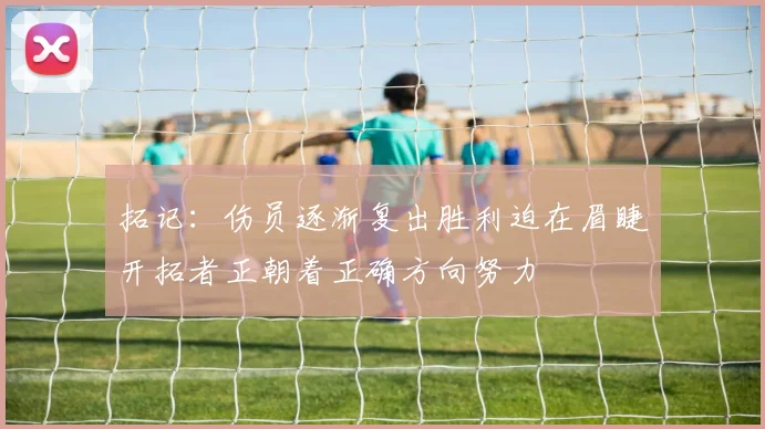 拓记：伤员逐渐复出胜利迫在眉睫开拓者正朝着正确方向努力