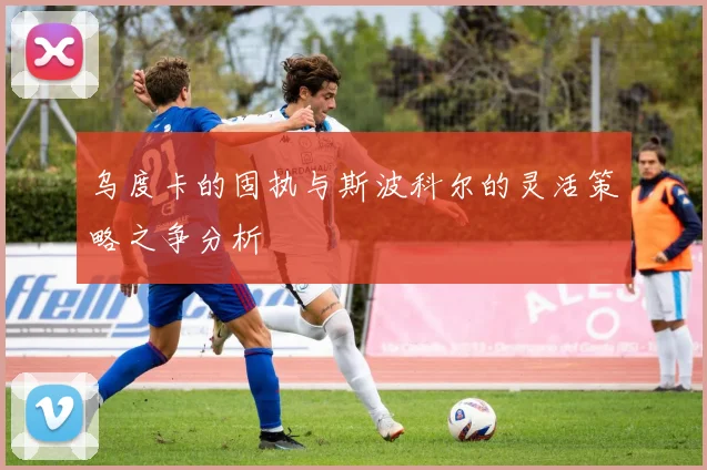 乌度卡的固执与斯波科尔的灵活策略之争分析